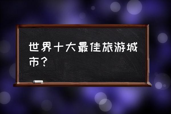 迪拜十大景点大全 世界十大最佳旅游城市？