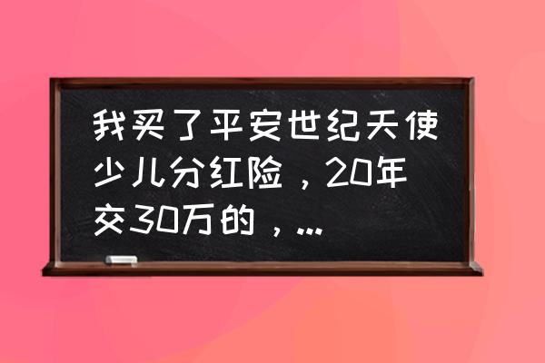 平安少儿教育金划算吗 我买了平安世纪天使少儿分红险，20年交30万的，合算吗？