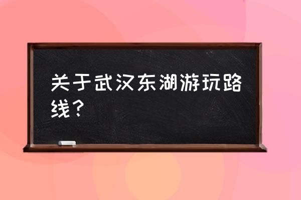 东湖落雁景区游玩路线攻略 关于武汉东湖游玩路线？