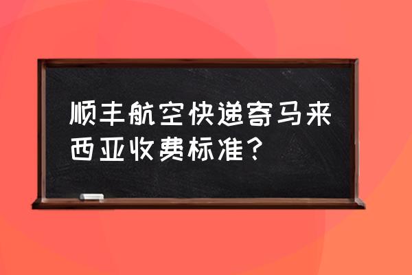 去马来西亚必买的东西 顺丰航空快递寄马来西亚收费标准？