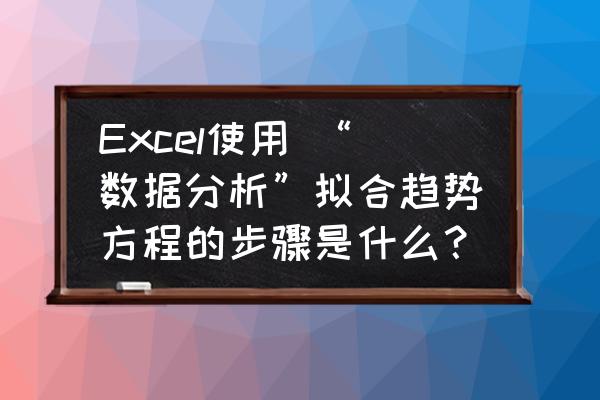 excel绘制拟合曲线如何从零开始 Excel使用 “数据分析”拟合趋势方程的步骤是什么？