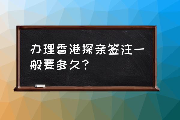 香港探亲签注最新政策 办理香港探亲签注一般要多久？