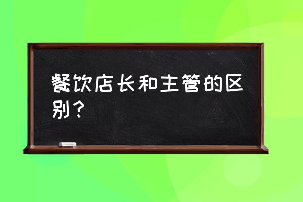 餐饮店店长一般做什么的 餐饮店长和主管的区别？