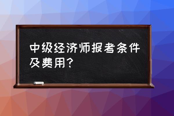 经济师中级讲解教程免费 中级经济师报考条件及费用？