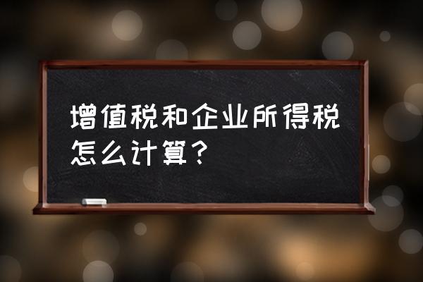 企业所得税一步一步详细计算公式 增值税和企业所得税怎么计算？