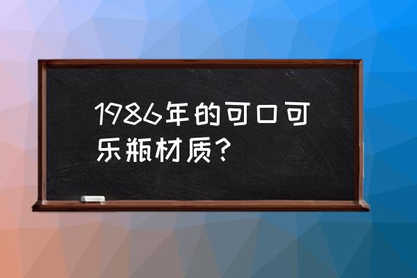 雪碧哪一年进入中国 1986年的可口可乐瓶材质？