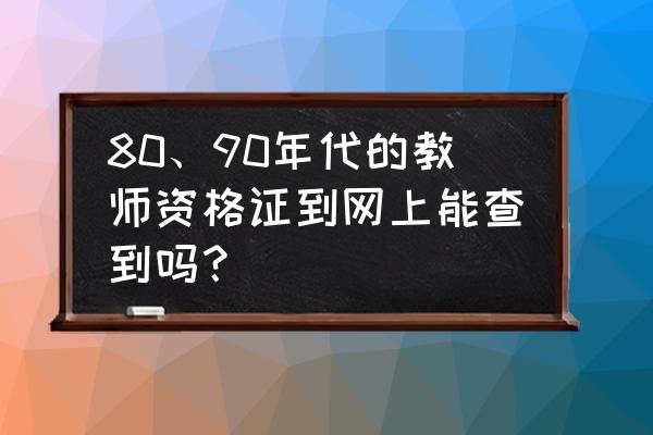 教师资格怎样才算考过 80、90年代的教师资格证到网上能查到吗？