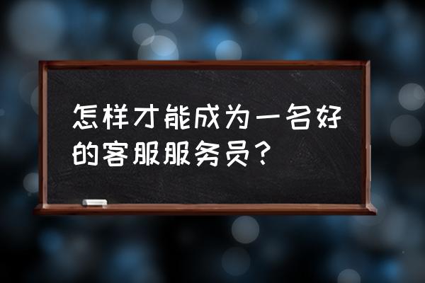 在工作中如何成为一个有用的人 怎样才能成为一名好的客服服务员？