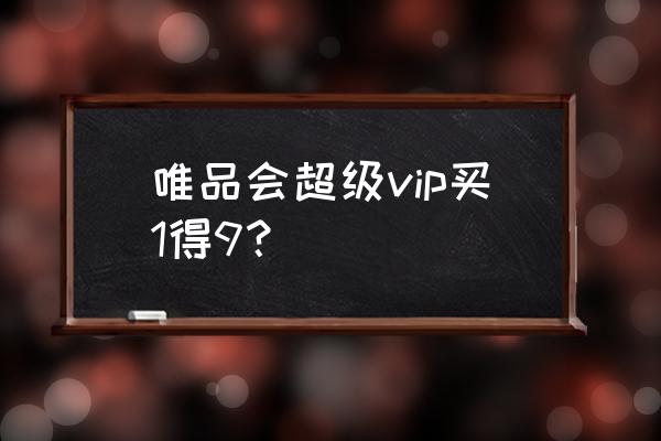 绿钻体验券怎么用 唯品会超级vip买1得9？