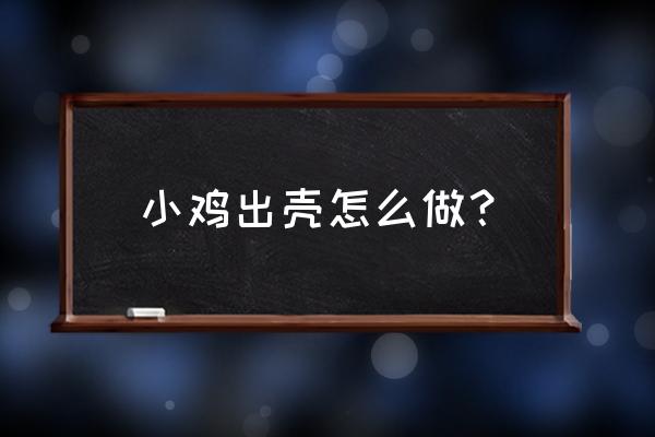 育雏鸡的正确方法和技巧 小鸡出壳怎么做？