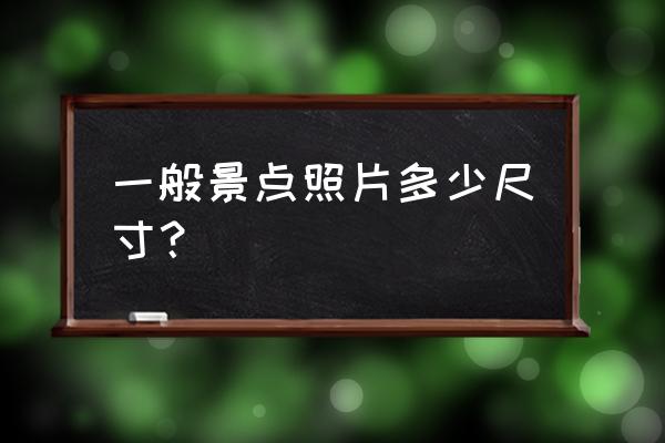 风景游客照拍照技巧 一般景点照片多少尺寸？