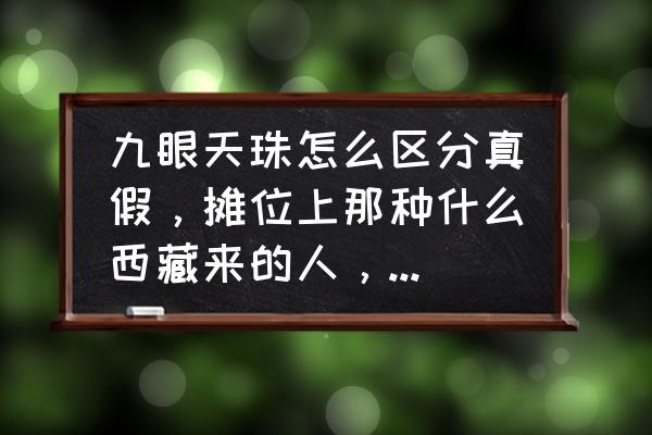 如何简单快速鉴别九眼天珠 九眼天珠怎么区分真假，摊位上那种什么西藏来的人，卖的天珠是真是假？