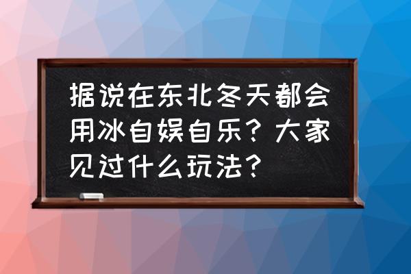 冰河钓鱼最佳地点 据说在东北冬天都会用冰自娱自乐？大家见过什么玩法？