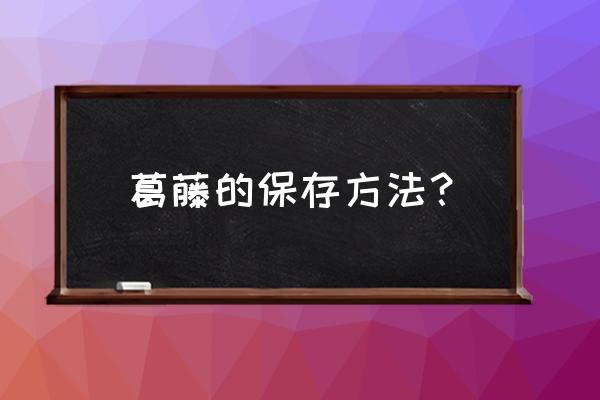 新鲜葛根切开了要怎么保存 葛藤的保存方法？