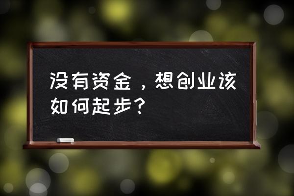 我想创业没钱我该怎么办 没有资金，想创业该如何起步？