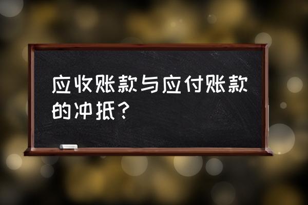 应收怎么冲销做应付分录 应收账款与应付账款的冲抵？