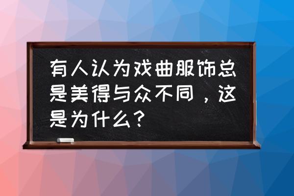 戏剧舞台设计画 有人认为戏曲服饰总是美得与众不同，这是为什么？