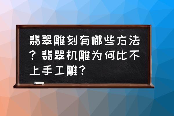 翡翠雕刻入门图案 翡翠雕刻有哪些方法？翡翠机雕为何比不上手工雕？