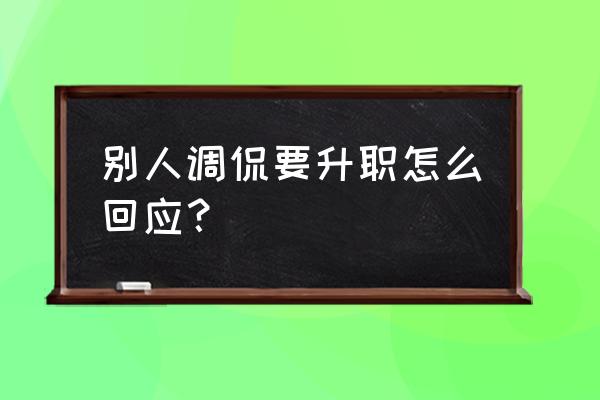 怎样给晋升员工说激励的话 别人调侃要升职怎么回应？