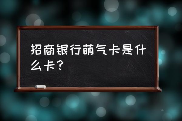 招商银行专属活动是真的吗 招商银行萌气卡是什么卡？