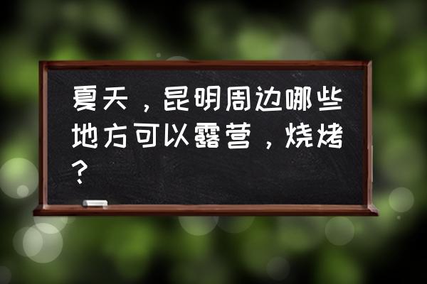 摩尔庄园热气球怎么获得 夏天，昆明周边哪些地方可以露营，烧烤？