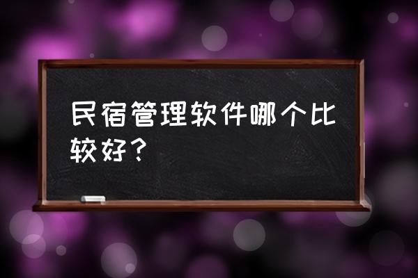 住几天民宿用哪个软件找 民宿管理软件哪个比较好？