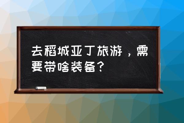 去稻城亚丁准备什么东西 去稻城亚丁旅游，需要带啥装备？