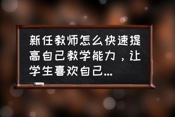 如何培养小学生的能力 新任教师怎么快速提高自己教学能力，让学生喜欢自己，爱上学习？