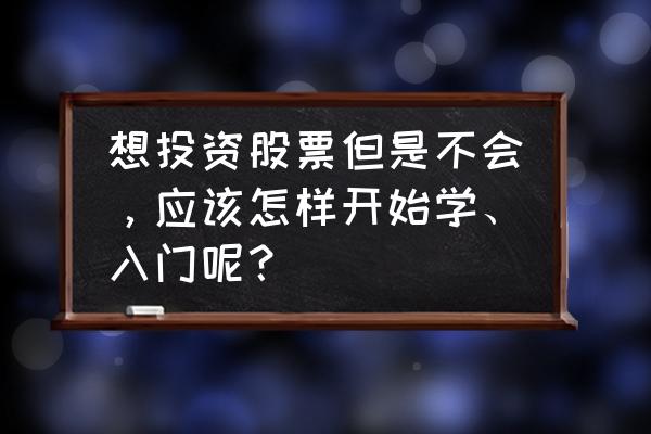 新手怎么才能买股票 想投资股票但是不会，应该怎样开始学、入门呢？