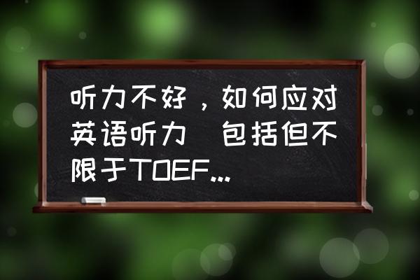 托福听力的诀窍 听力不好，如何应对英语听力（包括但不限于TOEFL考试）？