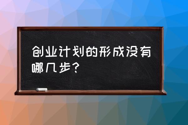 创业计划怎么实现 创业计划的形成没有哪几步？