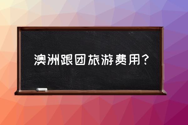 澳洲当地跟团游 澳洲跟团旅游费用？