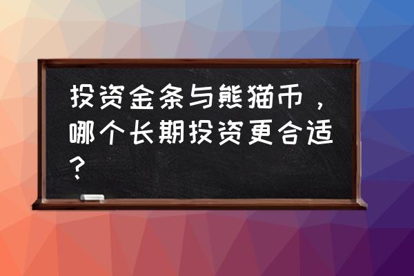 金银币最佳投资方法 投资金条与熊猫币，哪个长期投资更合适？