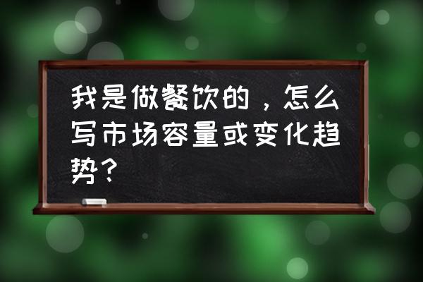 如何预测行业趋势 我是做餐饮的，怎么写市场容量或变化趋势？