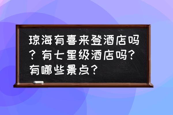 琼海必去的五大景点 琼海有喜来登酒店吗？有七星级酒店吗？有哪些景点？