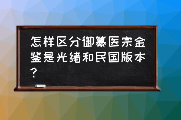 光绪年制瓷器真假鉴别图 怎样区分御纂医宗金鉴是光绪和民国版本？