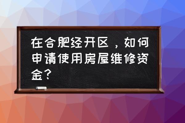 申请使用物业专项维修资金的报告 在合肥经开区，如何申请使用房屋维修资金？