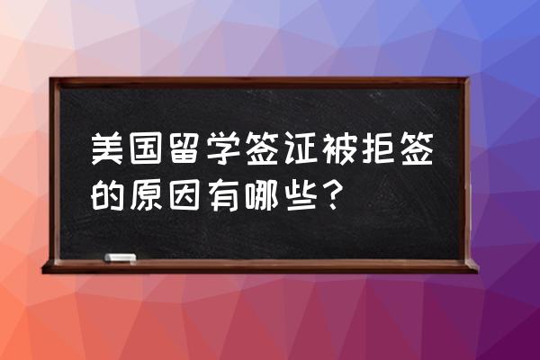 美国留学签证面签没去算不算拒签 美国留学签证被拒签的原因有哪些？