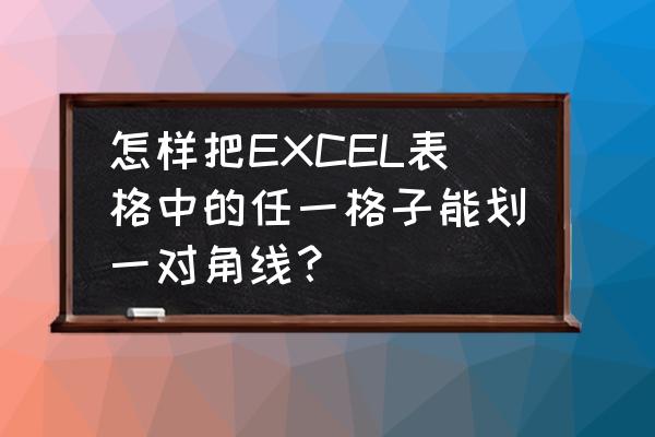 excel中怎样在单元格中加对角线 怎样把EXCEL表格中的任一格子能划一对角线？