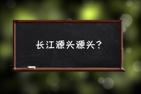 长江的源头在哪里的地图 长江源头源头？