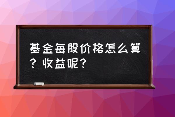 基本每股收益怎么计算 基金每股价格怎么算？收益呢？