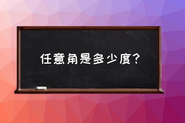 任意角的概念判断方法 任意角是多少度？