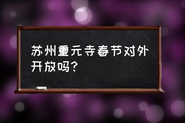 苏州玄妙观的门票多少 苏州重元寺春节对外开放吗？