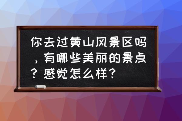 决战光明顶140攻略 你去过黄山风景区吗，有哪些美丽的景点？感觉怎么样？