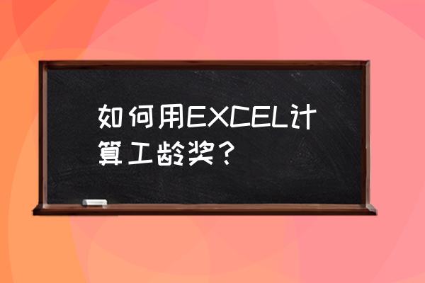 excel实际工龄怎么计算 如何用EXCEL计算工龄奖？