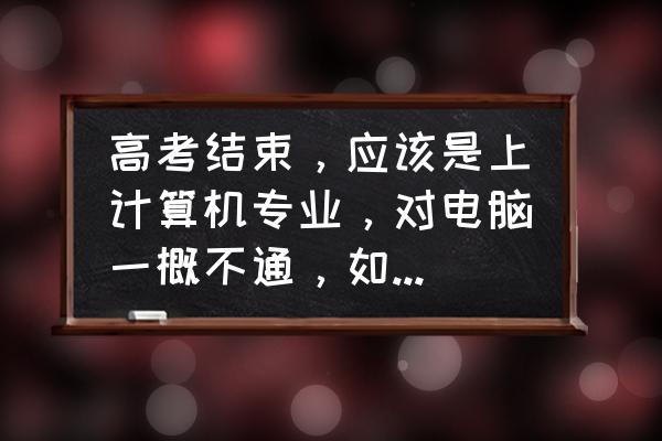 怎么在电脑上下中国大学mooc 高考结束，应该是上计算机专业，对电脑一概不通，如何开始自学？