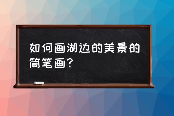 怎么画巴黎铁塔简单好看 如何画湖边的美景的简笔画？