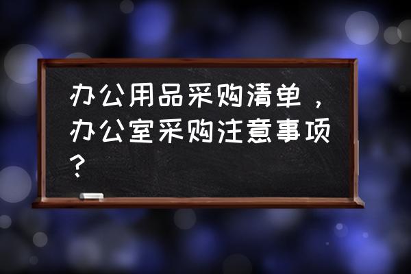 办公用品采购流程图 办公用品采购清单，办公室采购注意事项？