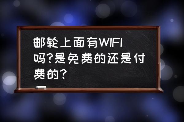 在邮轮上可以用随身wifi吗 邮轮上面有WIFI吗?是免费的还是付费的？