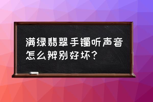 如何判断真假翡翠 满绿翡翠手镯听声音怎么辨别好坏？